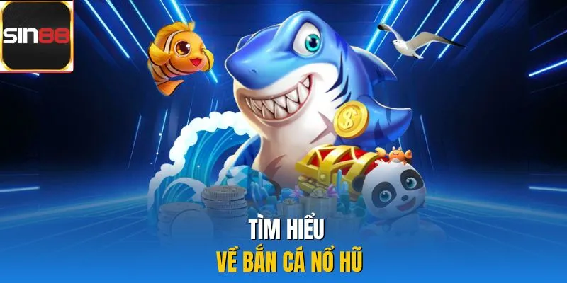 Tìm hiểu về bắn cá nổ hũ